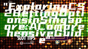 "Exploring CS2 Betting Options in Singapore: A Comprehensive Guide"