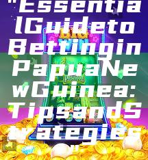 "Essential Guide to Betting in Papua New Guinea: Tips and Strategies"