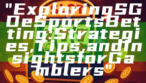 "Exploring SGD eSports Betting: Strategies, Tips, and Insights for Gamblers"